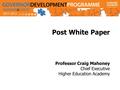 Post White Paper Professor Craig Mahoney Chief Executive Higher Education Academy.