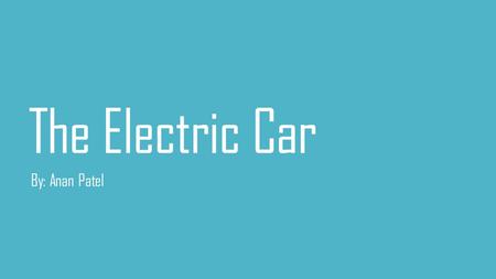 The Electric Car By: Anan Patel.