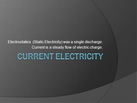 Electrostatics (Static Electricity) was a single discharge. Current is a steady flow of electric charge.