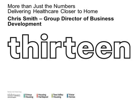 More than Just the Numbers Delivering Healthcare Closer to Home Chris Smith – Group Director of Business Development.