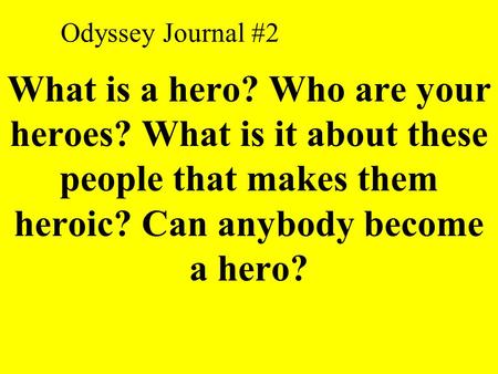 Odyssey Journal #2 What is a hero? Who are your heroes? What is it about these people that makes them heroic? Can anybody become a hero?