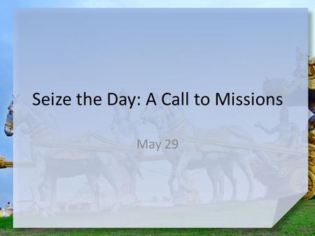 Seize the Day: A Call to Missions May 29. Remember the time … When has a change of plans lead to something better? God changed Philip’s plans and sent.