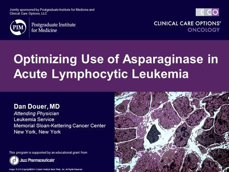 Dan Douer, MD Attending Physician Leukemia Service Memorial Sloan-Kettering Cancer Center New York, New York Optimizing Use of Asparaginase in Acute Lymphocytic.