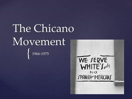 { The Chicano Movement 1966-1975. {  Chicano- a once derogatory term referring to the children of Mexican migrant workers. In the 1960s, young Mexican.