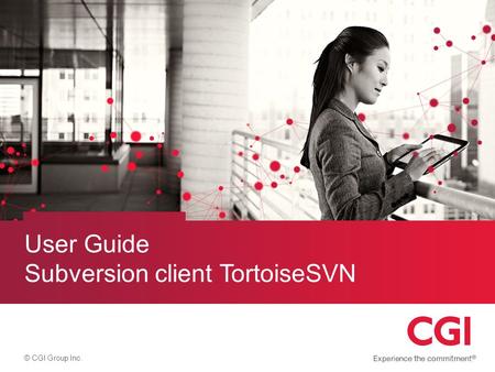 © CGI Group Inc. User Guide Subversion client TortoiseSVN.