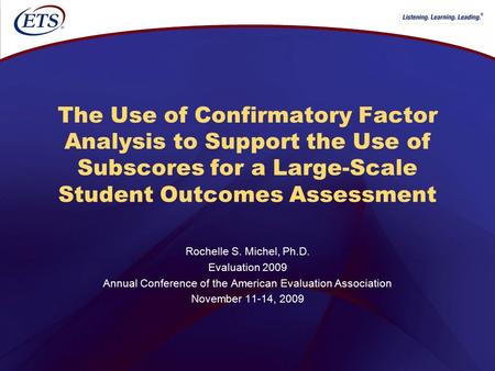 ® The Use of Confirmatory Factor Analysis to Support the Use of Subscores for a Large-Scale Student Outcomes Assessment Rochelle S. Michel, Ph.D. Evaluation.