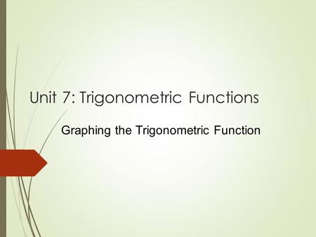 Unit 7: Trigonometric Functions Graphing the Trigonometric Function.