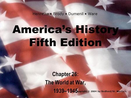 America’s History Fifth Edition Chapter 26: The World at War, 1939–1945 Copyright © 2004 by Bedford/St. Martin’s Henretta Brody Dumenil Ware.