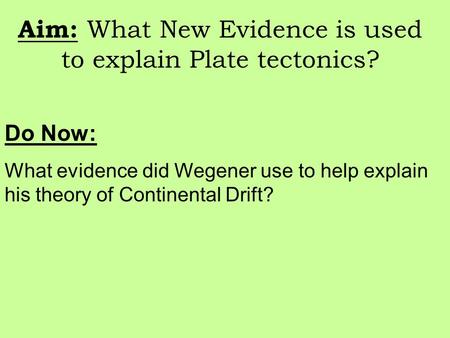 Aim: What New Evidence is used to explain Plate tectonics? Do Now: What evidence did Wegener use to help explain his theory of Continental Drift?