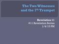 Revelation 11 #11 Revelation Series 1/4/15 PM.  Revelation 11:15b- “The kingdoms of this world are become the kingdoms of our Lord, and of His Christ;