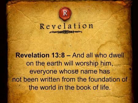 Revelation 13:8 – And all who dwell on the earth will worship him, everyone whose name has not been written from the foundation of the world in the book.