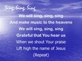 Sing, Sing, Sing We will sing, sing, sing And make music to the heavens We will sing, sing, sing Grateful that You hear us When we shout Your praise Lift.