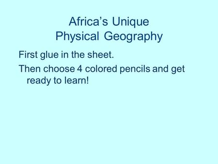 Africa’s Unique Physical Geography First glue in the sheet. Then choose 4 colored pencils and get ready to learn!