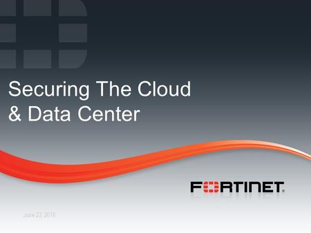 1 CONFIDENTIAL – INTERNAL ONLY1 Fortinet Confidential June 23, 2016 Securing The Cloud & Data Center.