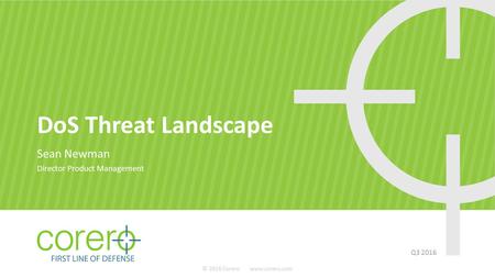 DoS Threat Landscape Sean Newman Director Product Management Q3 2016 © 2016 Corero www.corero.com.