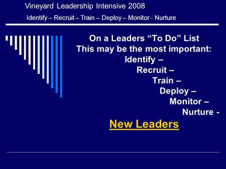 On a Leaders “To Do” List This may be the most important: Identify – Recruit – Train – Deploy – Monitor – Nurture - New Leaders Vineyard Leadership Intensive.