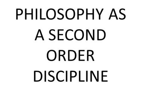 PHILOSOPHY AS A SECOND ORDER DISCIPLINE