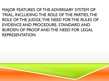 MAJOR FEATURES OF THE ADVERSARY SYSTEM OF TRIAL, INCLUDING THE ROLE OF THE PARTIES, THE ROLE OF THE JUDGE, THE NEED FOR THE RULES OF EVIDENCE AND PROCEDURE,