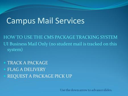 Campus Mail Services HOW TO USE THE CMS PACKAGE TRACKING SYSTEM UI Business Mail Only (no student mail is tracked on this system) TRACK A PACKAGE FLAG.