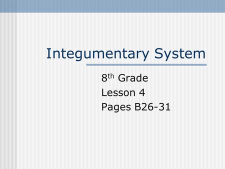 Integumentary System 8 th Grade Lesson 4 Pages B26-31.