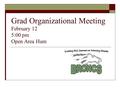 Grad Organizational Meeting February 12 5:00 pm Open Area Hum.