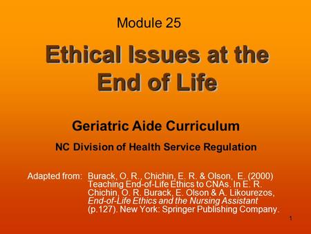 1 Ethical Issues at the End of Life Adapted from:Burack, O. R., Chichin, E. R. & Olson, E. (2000) Teaching End-of-Life Ethics to CNAs. In E. R. Chichin,