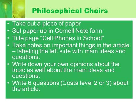 Philosophical Chairs Take out a piece of paper Set paper up in Cornell Note form Title page “Cell Phones in School” Take notes on important things in the.