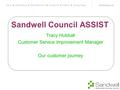 Sandwell Council ASSIST Tracy Hubball Customer Service Improvement Manager Our customer journey.