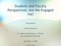 CARL-N Mini-conference Students and Faculty Perspectives: Are We Engaged Yet? Presented by Yuhfen Diana Wu Dr. Martin Luther King, Jr. Library San Jose.