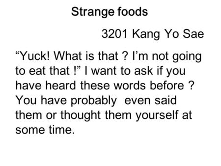 Strange foods 3201 Kang Yo Sae “Yuck! What is that ? I’m not going to eat that !” I want to ask if you have heard these words before ? You have probably.