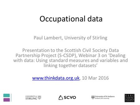 Occupational data Paul Lambert, University of Stirling Presentation to the Scottish Civil Society Data Partnership Project (S-CSDP), Webinar 3 on ‘Dealing.