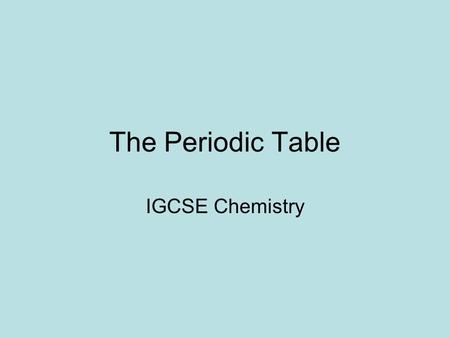 The Periodic Table IGCSE Chemistry.