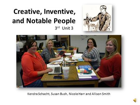 Kendra Schacht, Susan Bush, Nicole Harr and Allison Smith Creative, Inventive, and Notable People 3 rd Unit 3.