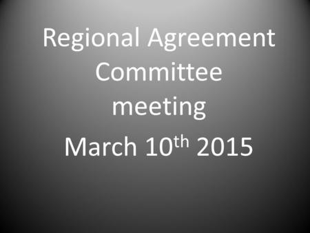 Regional Agreement Committee meeting March 10 th 2015.