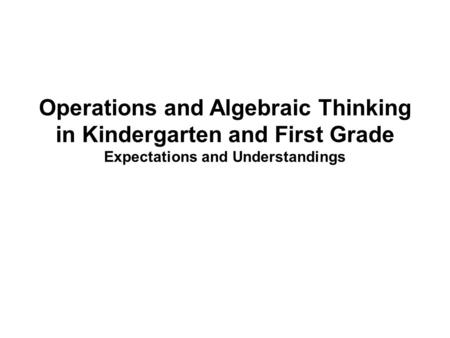 Operations and Algebraic Thinking in Kindergarten and First Grade Expectations and Understandings.