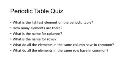 Periodic Table Quiz What is the lightest element on the periodic table? How many elements are there? What is the name for columns? What is the name for.