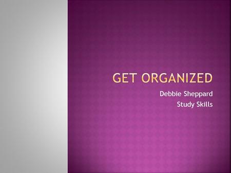 Debbie Sheppard Study Skills. Being a good student is your job. And it is an important job. Your tools are your books, assignments, test papers, and school.