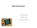 BIG Interview Toy Brown EDU 650 May 26, 2014. Philosophy of Education I think that education is important for every student that enters a classroom. In.