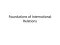 Foundations of International Relations. Keep in mind International Relations is theoretically state based The United States has dominated the Western.