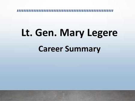 Lt. Gen. Mary Legere Career Summary. Lt. Gen. Mary Legere is only the fourth woman in the 240-year history of the United States Army to reach the rank.