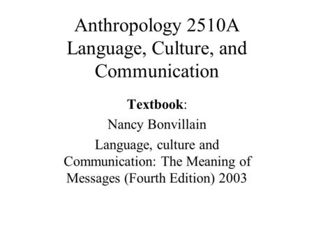 Anthropology 2510A Language, Culture, and Communication Textbook: Nancy Bonvillain Language, culture and Communication: The Meaning of Messages (Fourth.