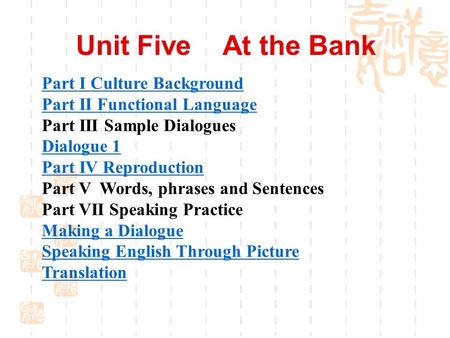 Unit Five At the Bank Part I Culture Background Part II Functional Language Part III Sample Dialogues Dialogue 1 Part IV Reproduction Part V Words, phrases.