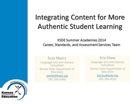 Integrating Content for More Authentic Student Learning Suzy Myers Language Arts and Literacy Consultant Kansas State Department of Education