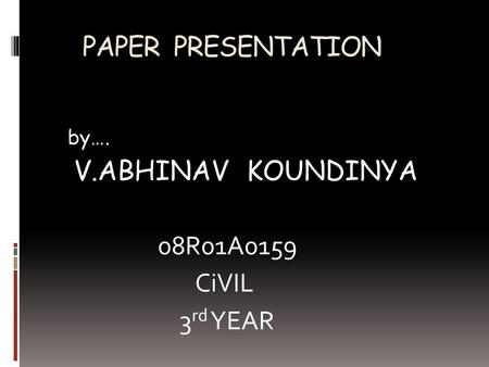 PAPER PRESENTATION by…. V.ABHINAV KOUNDINYA 08R01A0159 CiVIL 3rd YEAR.