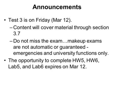 Announcements Test 3 is on Friday (Mar 12). –Content will cover material through section 3.7 –Do not miss the exam…makeup exams are not automatic or guaranteed.