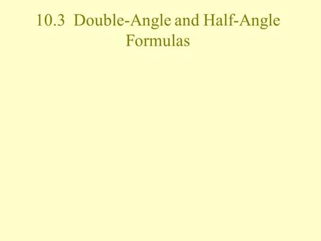 10.3 Double-Angle and Half-Angle Formulas. Half-Angle Formulas After we get the double-angle formula for sine, cosine and tangent, if we make backwards.