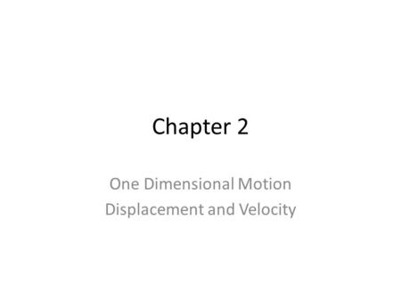 Chapter 2 One Dimensional Motion Displacement and Velocity.