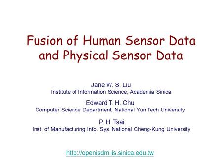 Jane W. S. Liu Institute of Information Science, Academia Sinica Fusion of Human Sensor Data and Physical Sensor Data.