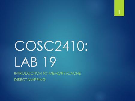 COSC2410: LAB 19 INTRODUCTION TO MEMORY/CACHE DIRECT MAPPING 1.