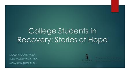 College Students in Recovery: Stories of Hope MOLLY MOORE, M.ED. JULIE MATSUNAGA, M.A. MELANIE IARUSSI, PHD.